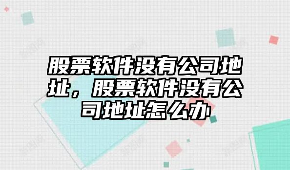 股票軟件沒(méi)有公司地址，股票軟件沒(méi)有公司地址怎么辦