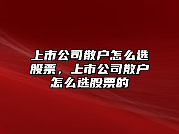 上市公司散戶(hù)怎么選股票，上市公司散戶(hù)怎么選股票的