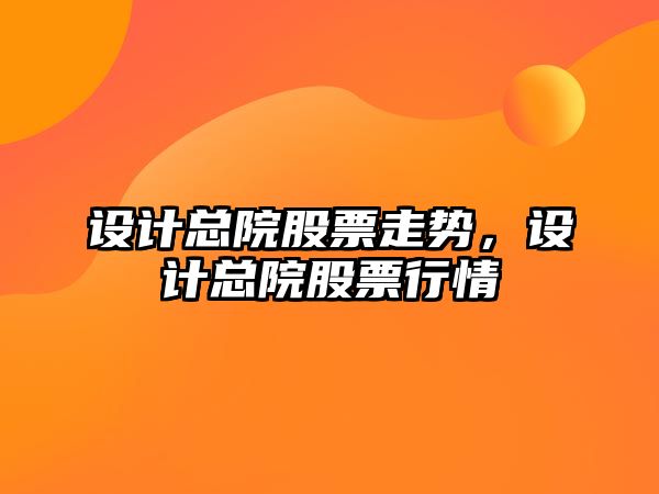 設計總院股票走勢，設計總院股票行情