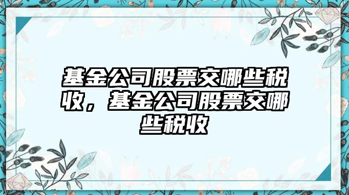 基金公司股票交哪些稅收，基金公司股票交哪些稅收