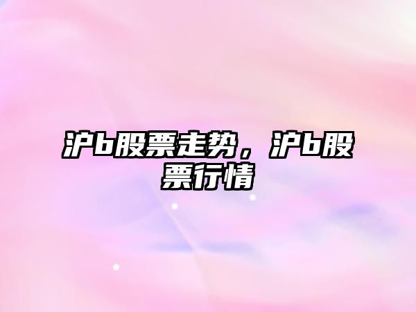 滬b股票走勢，滬b股票行情