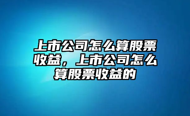 上市公司怎么算股票收益，上市公司怎么算股票收益的