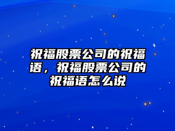 祝福股票公司的祝福語(yǔ)，祝福股票公司的祝福語(yǔ)怎么說(shuō)