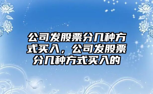 公司發(fā)股票分幾種方式買(mǎi)入，公司發(fā)股票分幾種方式買(mǎi)入的