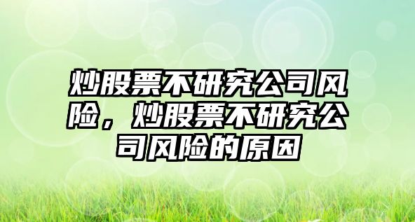 炒股票不研究公司風(fēng)險，炒股票不研究公司風(fēng)險的原因