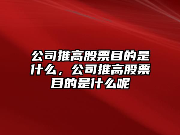 公司推高股票目的是什么，公司推高股票目的是什么呢