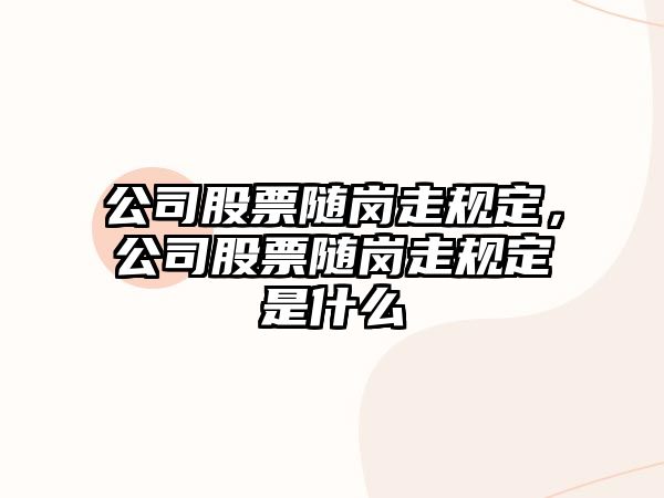 公司股票隨崗走規定，公司股票隨崗走規定是什么