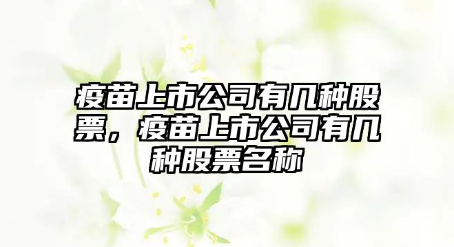 疫苗上市公司有幾種股票，疫苗上市公司有幾種股票名稱(chēng)