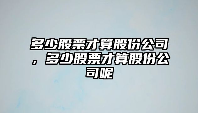 多少股票才算股份公司，多少股票才算股份公司呢