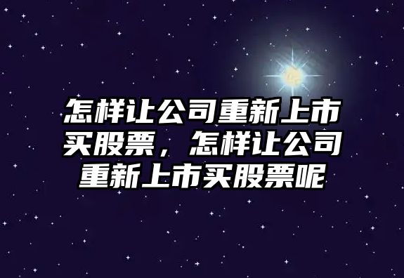 怎樣讓公司重新上市買(mǎi)股票，怎樣讓公司重新上市買(mǎi)股票呢