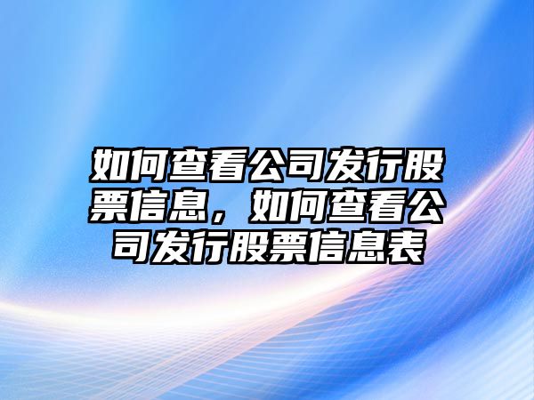 如何查看公司發(fā)行股票信息，如何查看公司發(fā)行股票信息表