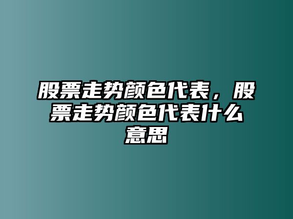 股票走勢顏色代表，股票走勢顏色代表什么意思