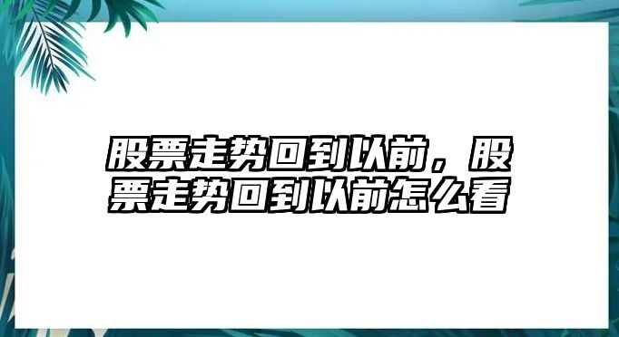 股票走勢回到以前，股票走勢回到以前怎么看