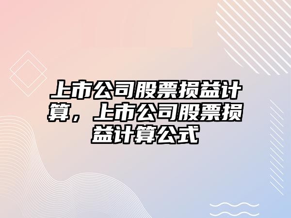 上市公司股票損益計算，上市公司股票損益計算公式