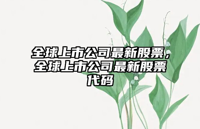 全球上市公司最新股票，全球上市公司最新股票代碼