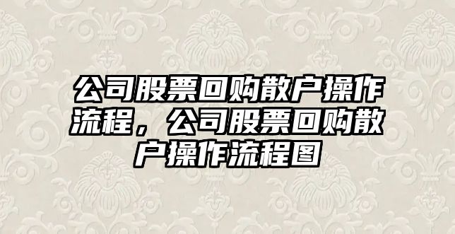 公司股票回購散戶(hù)操作流程，公司股票回購散戶(hù)操作流程圖