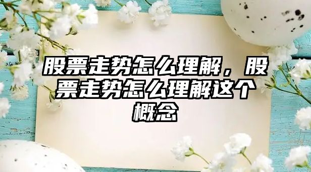 股票走勢怎么理解，股票走勢怎么理解這個(gè)概念