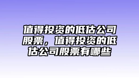 值得投資的低估公司股票，值得投資的低估公司股票有哪些