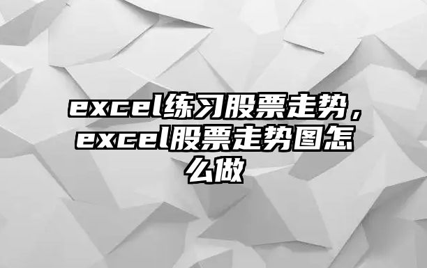 excel練習股票走勢，excel股票走勢圖怎么做