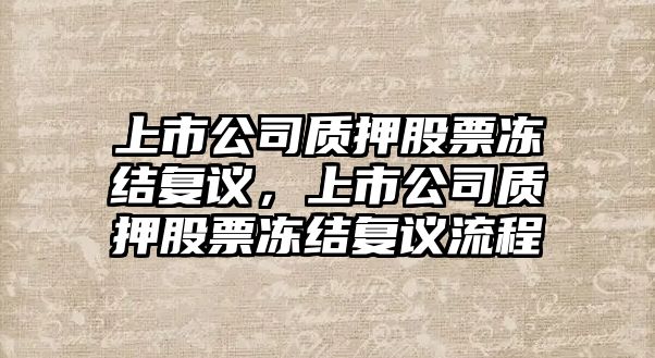 上市公司質(zhì)押股票凍結復議，上市公司質(zhì)押股票凍結復議流程