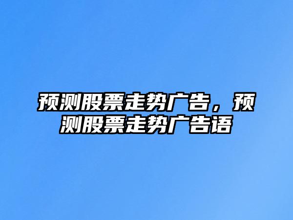 預測股票走勢廣告，預測股票走勢廣告語(yǔ)