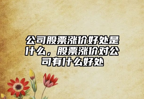 公司股票漲價(jià)好處是什么，股票漲價(jià)對公司有什么好處