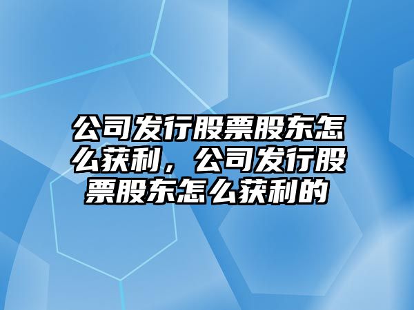 公司發(fā)行股票股東怎么獲利，公司發(fā)行股票股東怎么獲利的