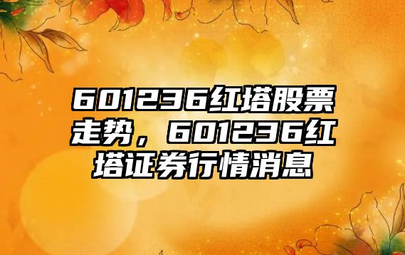 601236紅塔股票走勢，601236紅塔證券行情消息