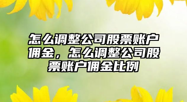 怎么調整公司股票賬戶(hù)傭金，怎么調整公司股票賬戶(hù)傭金比例