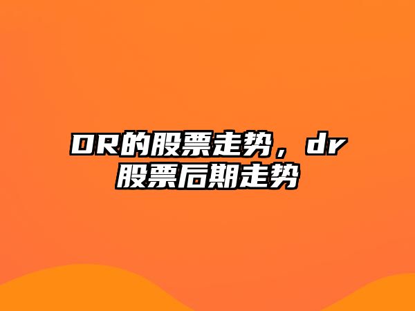 DR的股票走勢，dr股票后期走勢