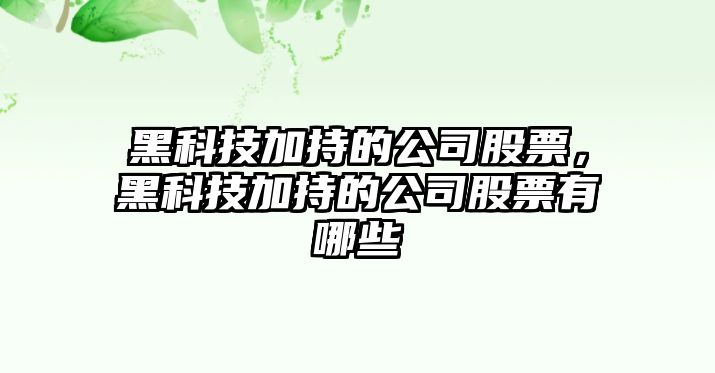 黑科技加持的公司股票，黑科技加持的公司股票有哪些