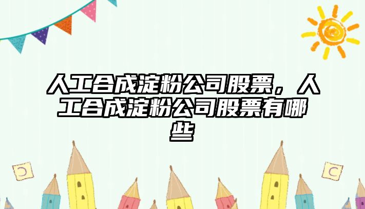 人工合成淀粉公司股票，人工合成淀粉公司股票有哪些