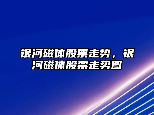 銀河磁體股票走勢，銀河磁體股票走勢圖