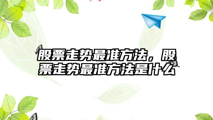 股票走勢最準方法，股票走勢最準方法是什么