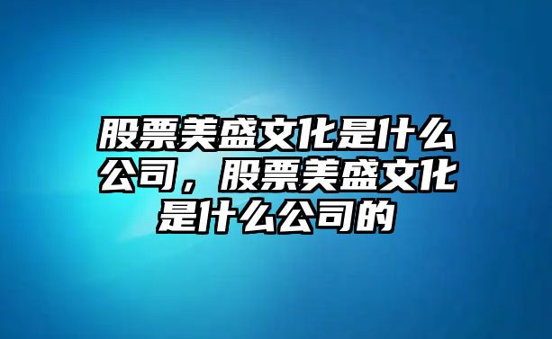 股票美盛文化是什么公司，股票美盛文化是什么公司的