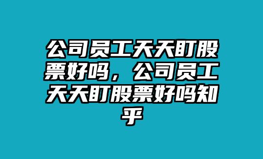 公司員工天天盯股票好嗎，公司員工天天盯股票好嗎知乎