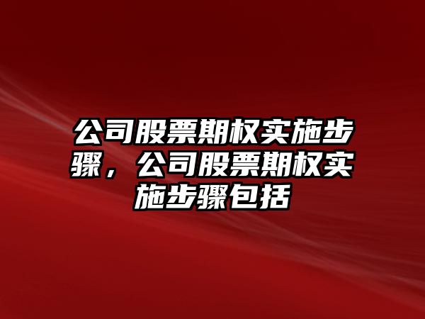 公司股票期權實(shí)施步驟，公司股票期權實(shí)施步驟包括