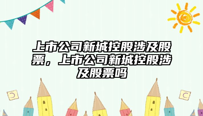 上市公司新城控股涉及股票，上市公司新城控股涉及股票嗎