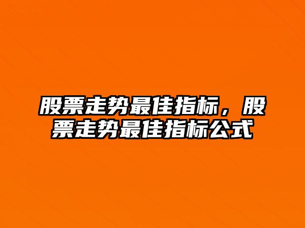 股票走勢最佳指標，股票走勢最佳指標公式