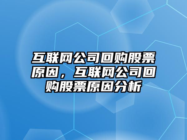 互聯(lián)網(wǎng)公司回購股票原因，互聯(lián)網(wǎng)公司回購股票原因分析