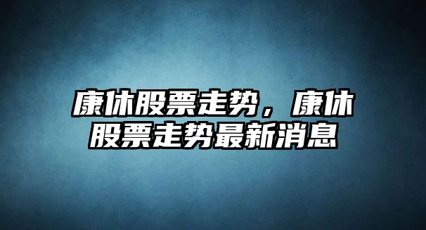 康休股票走勢，康休股票走勢最新消息