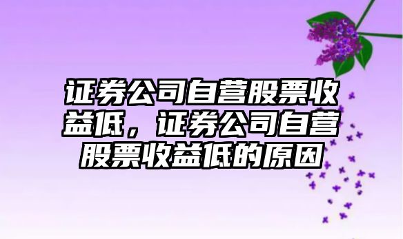 證券公司自營(yíng)股票收益低，證券公司自營(yíng)股票收益低的原因