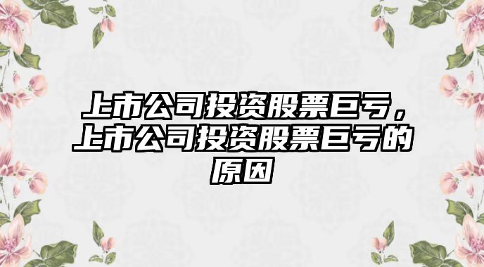 上市公司投資股票巨虧，上市公司投資股票巨虧的原因