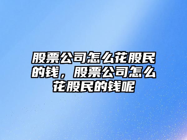 股票公司怎么花股民的錢(qián)，股票公司怎么花股民的錢(qián)呢