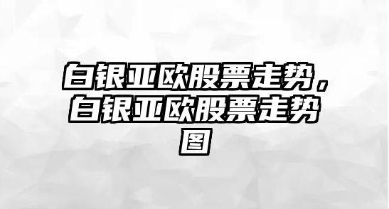 白銀亞歐股票走勢，白銀亞歐股票走勢圖