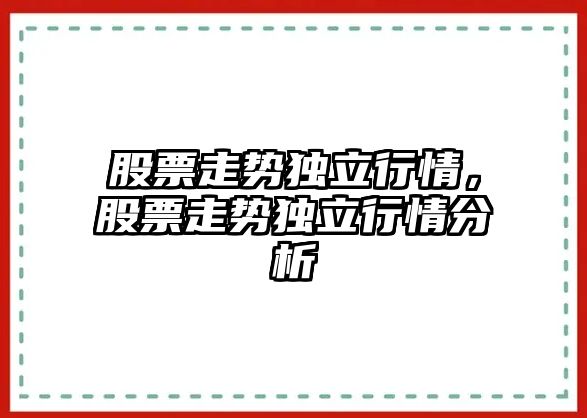 股票走勢獨立行情，股票走勢獨立行情分析