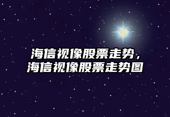 海信視像股票走勢，海信視像股票走勢圖