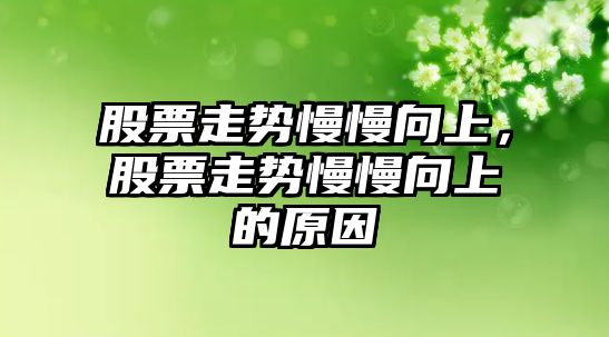 股票走勢慢慢向上，股票走勢慢慢向上的原因