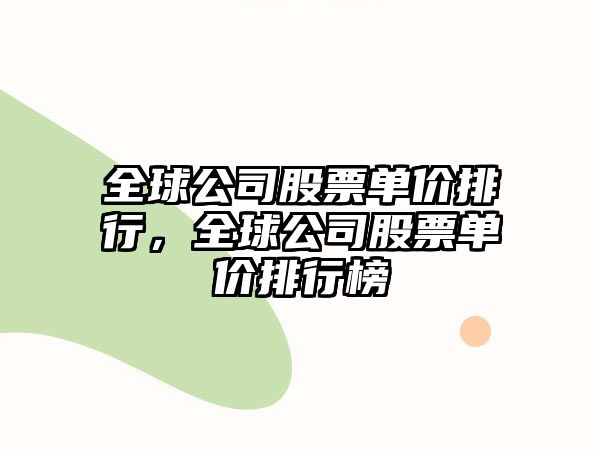 全球公司股票單價(jià)排行，全球公司股票單價(jià)排行榜