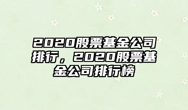 2020股票基金公司排行，2020股票基金公司排行榜